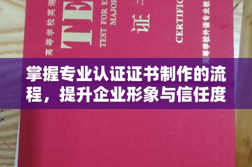 西沙掌握专业认证证书制作的流程，提升企业形象与信任度
